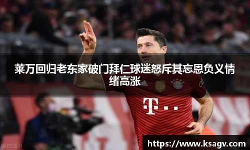 莱万回归老东家破门拜仁球迷怒斥其忘恩负义情绪高涨