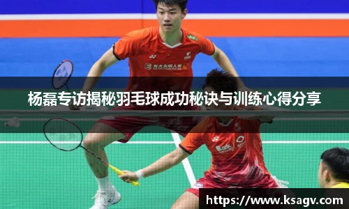 杨磊专访揭秘羽毛球成功秘诀与训练心得分享